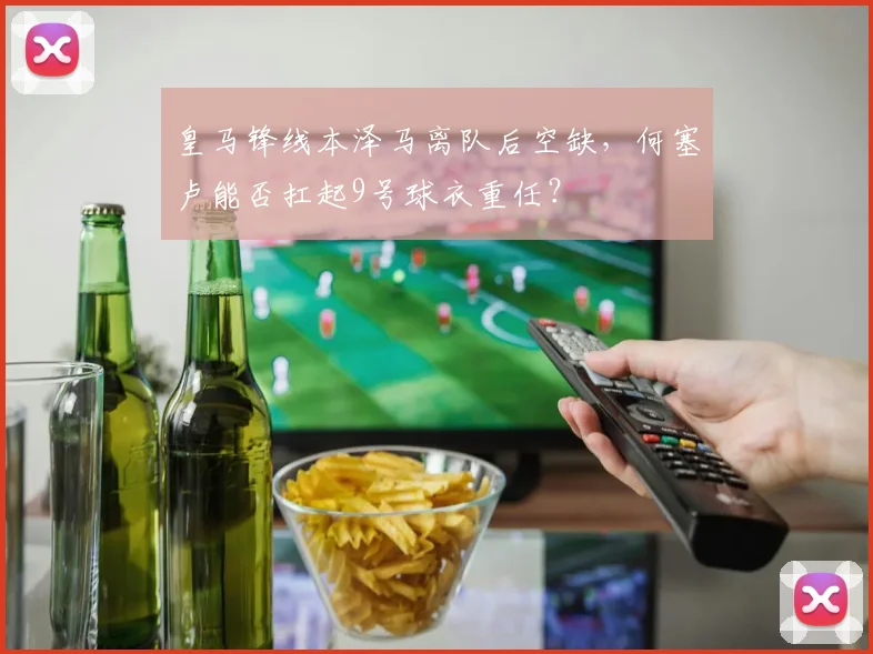皇马锋线本泽马离队后空缺，何塞卢能否扛起9号球衣重任？