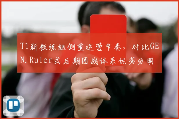 T1新教练组侧重运营节奏，对比GEN.Ruler式后期团战体系优劣分明