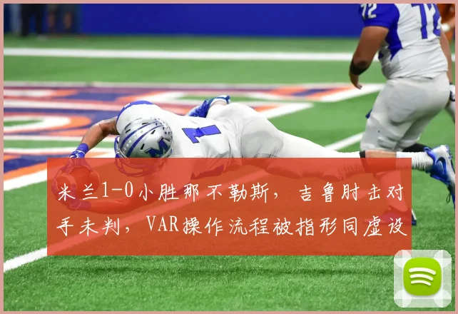 米兰1-0小胜那不勒斯，吉鲁肘击对手未判，VAR操作流程被指形同虚设