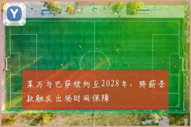 莱万与巴萨续约至2028年，降薪条款触发出场时间保障