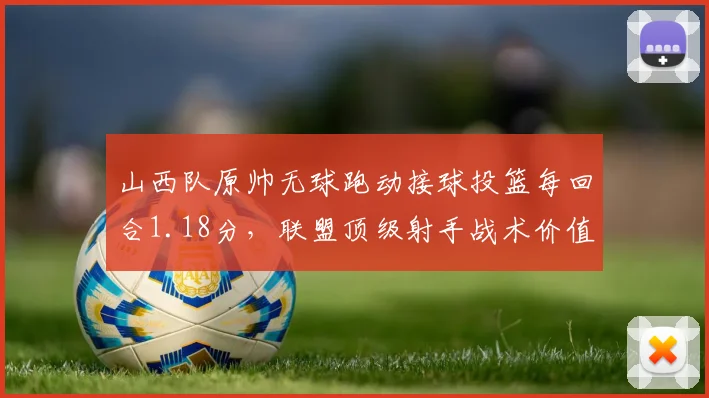 山西队原帅无球跑动接球投篮每回合1.18分，联盟顶级射手战术价值