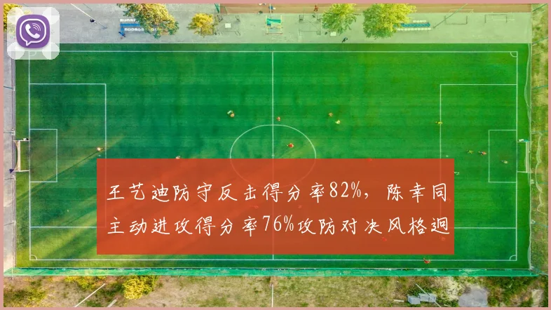 王艺迪防守反击得分率82%，陈幸同主动进攻得分率76%攻防对决风格迥异