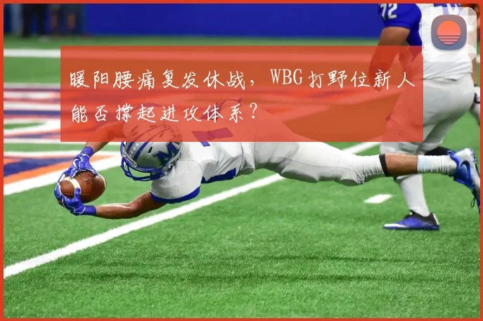 暖阳腰痛复发休战，WBG打野位新人能否撑起进攻体系？