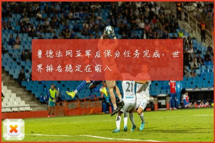 鲁德法网亚军后保分任务完成，世界排名稳定在前八